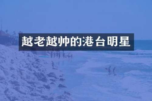 越老越帅的港台明星