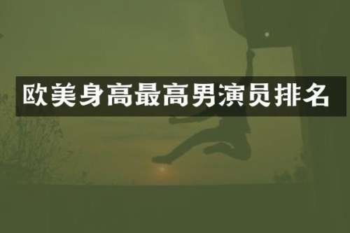 欧美身高最高男演员排名