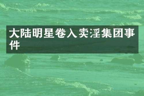 大陆明星卷入集团事件