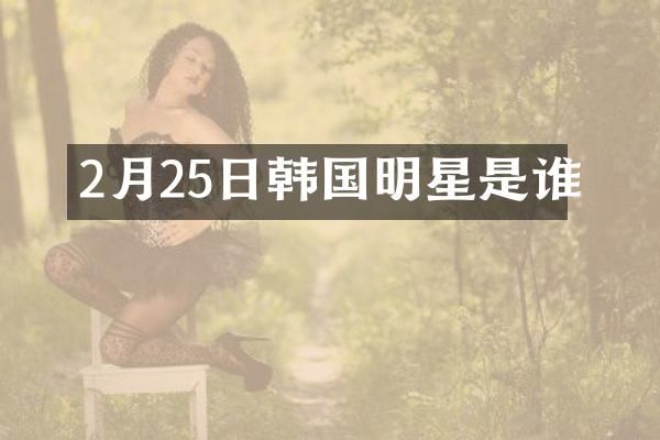 2月25日韩国明星是谁