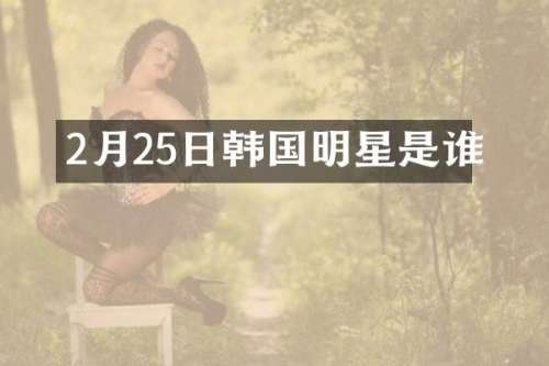 2月25日韩国明星是谁