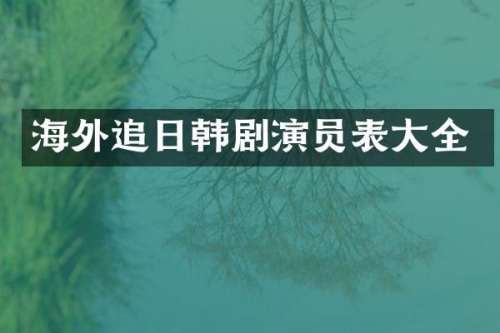 海外追日韩剧演员表大全