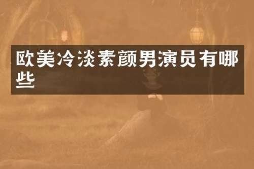 欧美冷淡素颜男演员有哪些