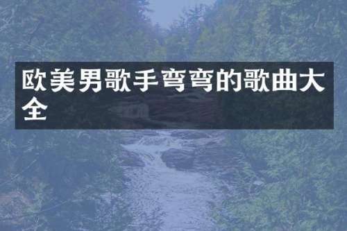 欧美男歌手弯弯的歌曲大全