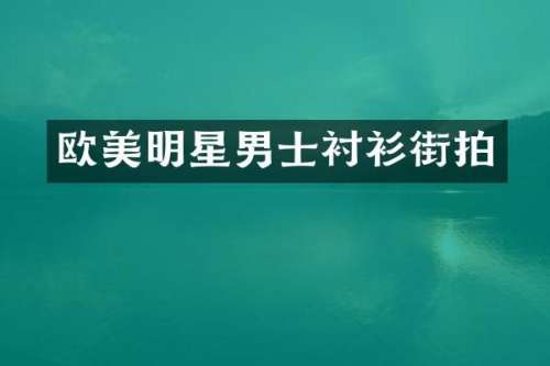 欧美明星男士衬衫街拍