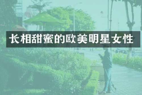 长相甜蜜的欧美明星女性