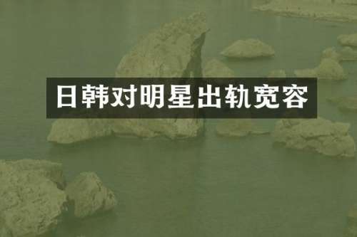 日韩对明星出轨宽容