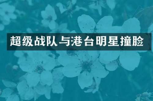 超级战队与港台明星撞脸