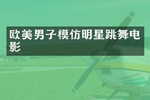 欧美男子模仿明星跳舞电影
