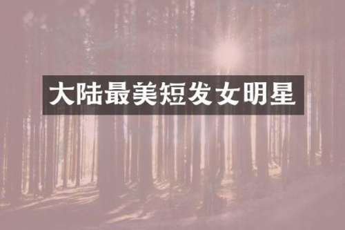 大陆最美短发女明星