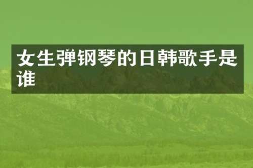 女生弹钢琴的日韩歌手是谁