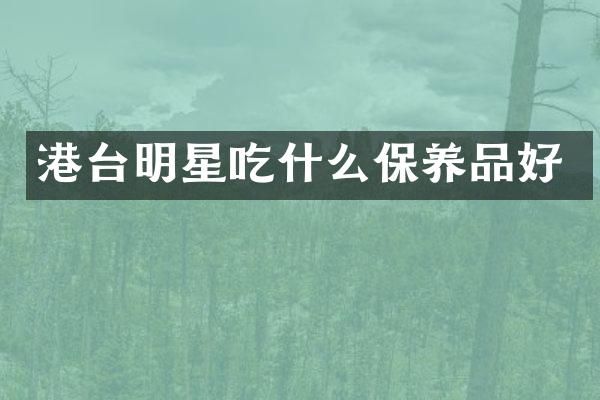 港台明星吃什么保养品好
