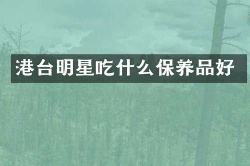 港台明星吃什么保养品好