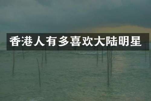 香港人有多喜欢大陆明星