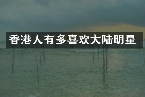 香港人有多喜欢大陆明星