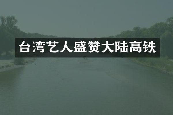 台湾艺人盛赞大陆高铁