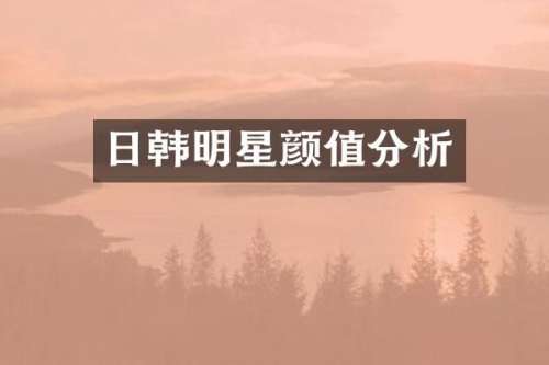 日韩明星颜值分析
