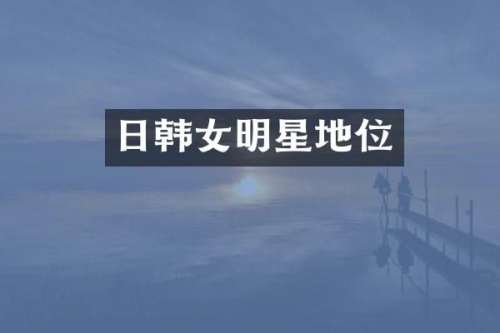 日韩女明星地位