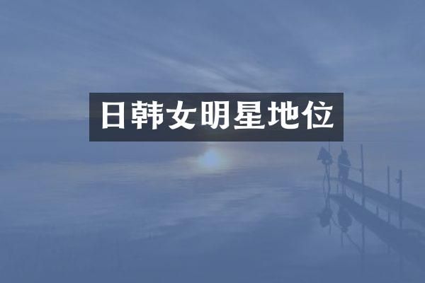 日韩女明星地位