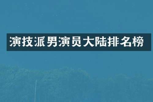 演技派男演员大陆排名榜