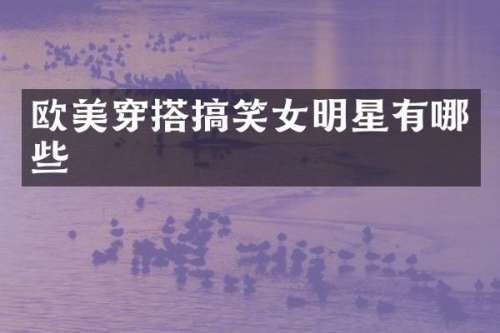 欧美穿搭搞笑女明星有哪些