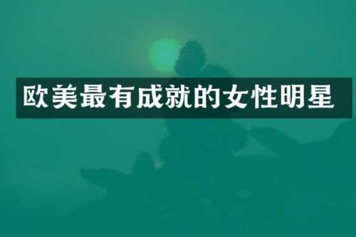 欧美最有成就的女性明星