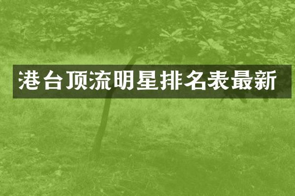 港台顶流明星排名表最新