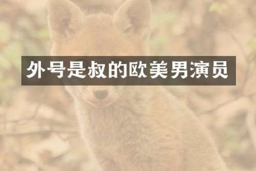 外号是叔的欧美男演员