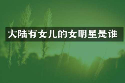 大陆有女儿的女明星是谁