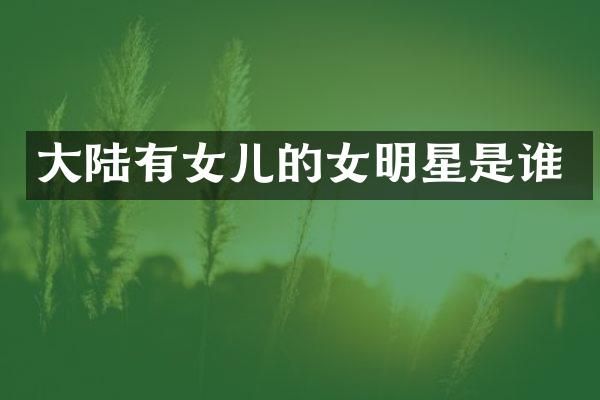 大陆有女儿的女明星是谁