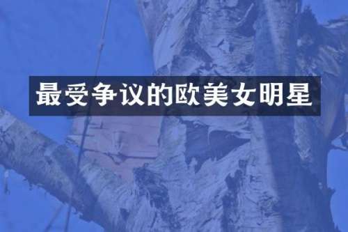 最受争议的欧明星