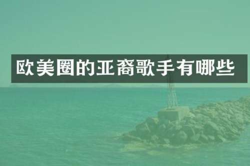 欧美圈的亚裔歌手有哪些