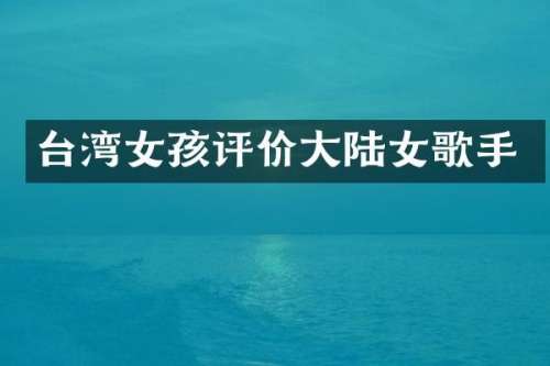 台湾女孩评价大陆女歌手