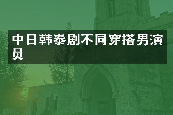 中日韩泰剧不同穿搭男演员