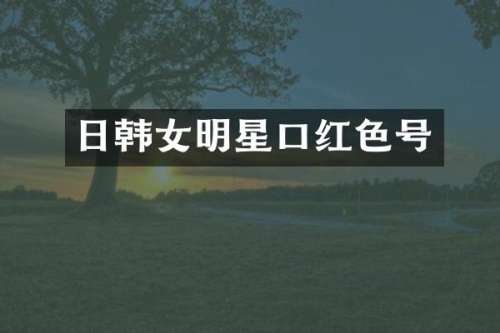 日韩女明星口红色号