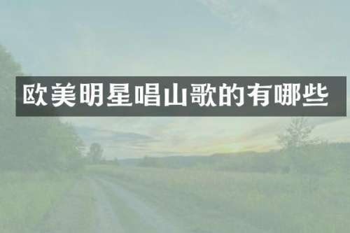 欧美明星唱山歌的有哪些