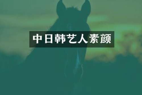中日韩艺人素颜