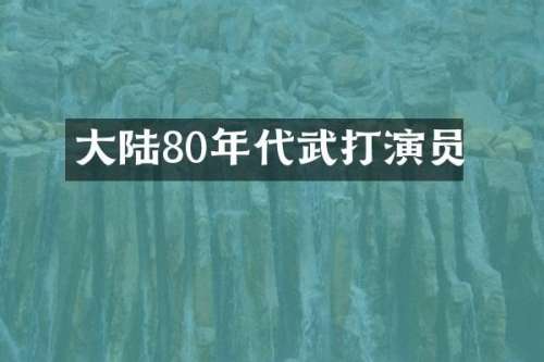 大陆80年代武打演员
