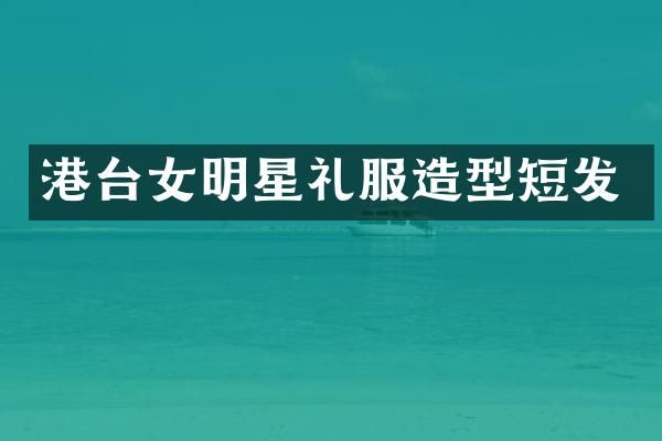 港台女明星礼服造型短发