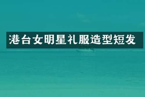 港台女明星礼服造型短发
