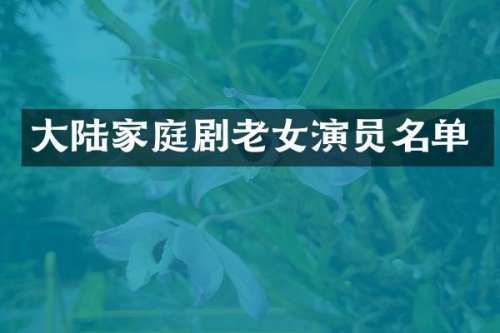 大陆家庭剧演员名单