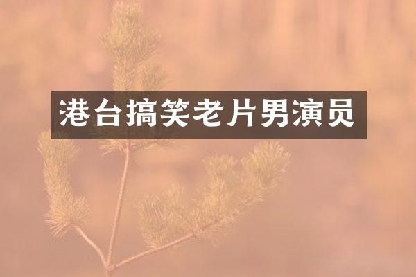 港台搞笑老片男演员