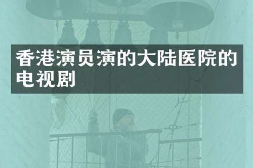 香港演员演的大陆医院的电视剧