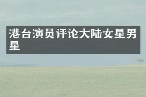 港台演员评论大陆女星男星