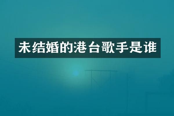 未结婚的港台歌手是谁