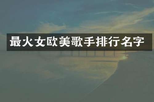最火女欧美歌手排行名字