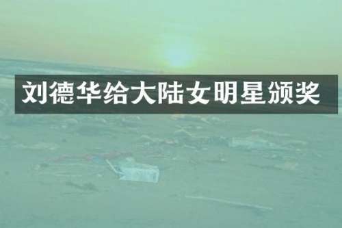 刘德华给大陆女明星颁奖
