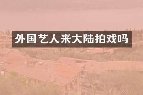外国艺人来大陆拍戏吗