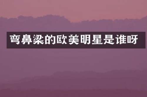 弯鼻梁的欧美明星是谁呀