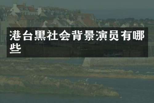 港台黑社会背景演员有哪些